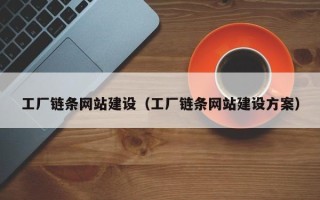 沭阳工厂链条网站建设（工厂链条网站建设方案）