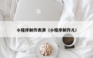 沭阳小程序制作表演（小程序制作凡）