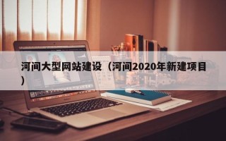 沭阳河间大型网站建设（河间2020年新建项目）