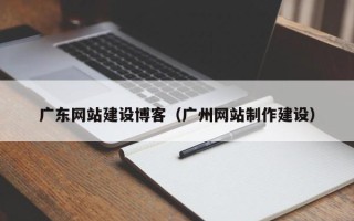 沭阳广东网站建设博客（广州网站制作建设）