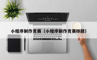 沭阳小程序制作竞赛（小程序制作竞赛样题）