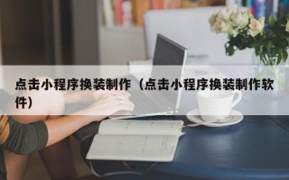 沭阳点击小程序换装制作（点击小程序换装制作软件）