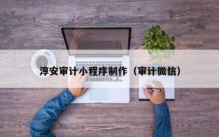 沭阳淳安审计小程序制作（审计微信）