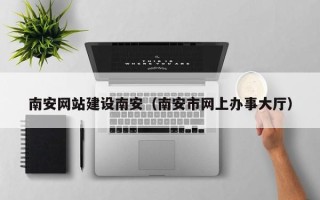 沭阳南安网站建设南安（南安市网上办事大厅）