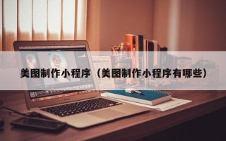 沭阳美图制作小程序（美图制作小程序有哪些）