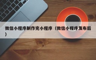 沭阳微信小程序制作完小程序（微信小程序发布后）