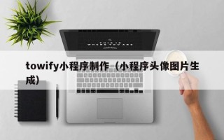沭阳towify小程序制作（小程序头像图片生成）