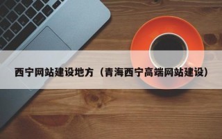 沭阳西宁网站建设地方（青海西宁高端网站建设）