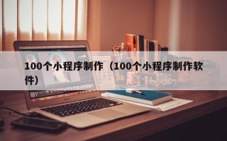 沭阳100个小程序制作（100个小程序制作软件）