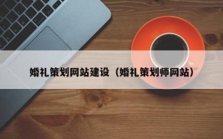 沭阳婚礼策划网站建设（婚礼策划师网站）